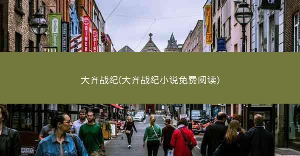 大齐战纪(大齐战纪小说免费阅读)