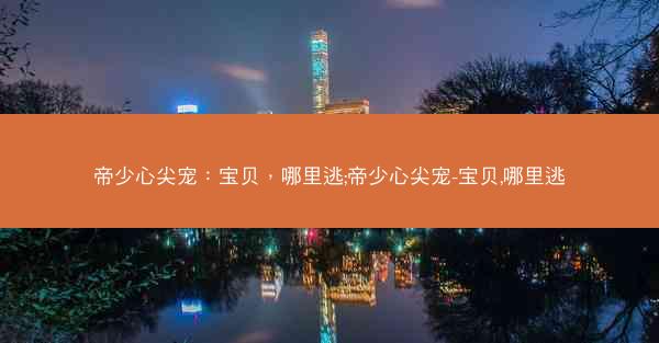 帝少心尖宠：宝贝，哪里逃;帝少心尖宠-宝贝,哪里逃