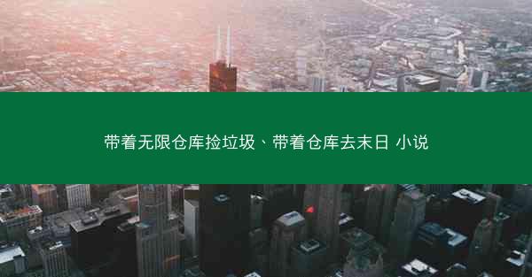 带着无限仓库捡垃圾、带着仓库去末日 小说
