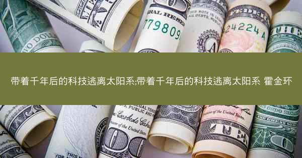 带着千年后的科技逃离太阳系;带着千年后的科技逃离太阳系 霍金环