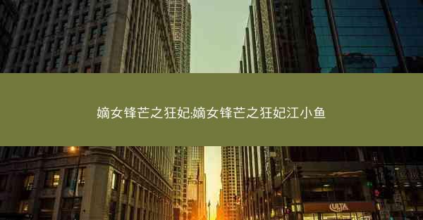 嫡女锋芒之狂妃;嫡女锋芒之狂妃江小鱼