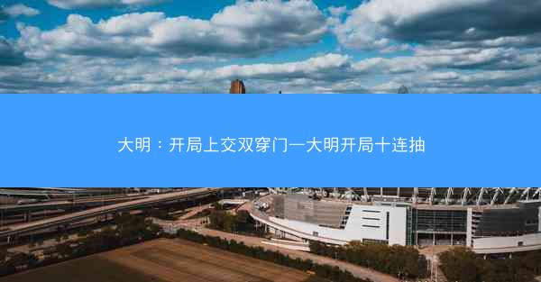 大明：开局上交双穿门—大明开局十连抽