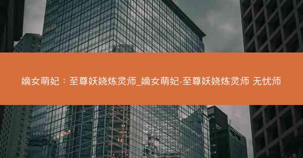 嫡女萌妃：至尊妖娆炼灵师_嫡女萌妃-至尊妖娆炼灵师 无忧师