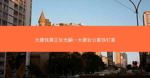 大唐铁肩王狄光嗣—大唐狄公案铁钉案