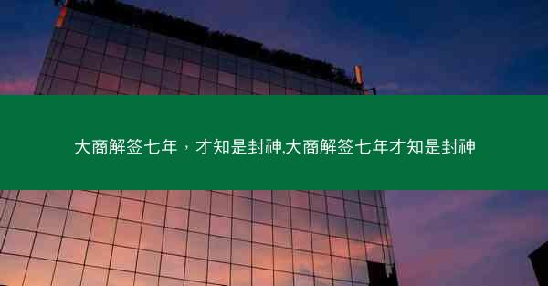 大商解签七年，才知是封神,大商解签七年才知是封神