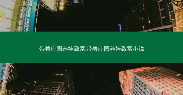 带着庄园养娃致富;带着庄园养娃致富小说
