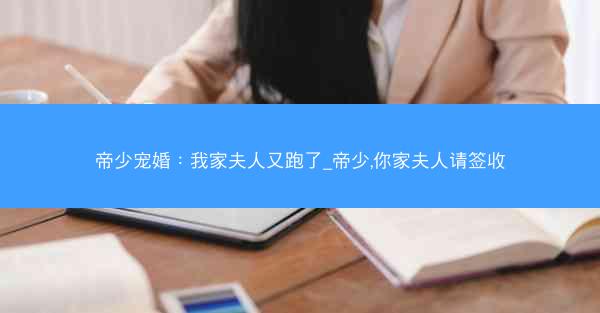 帝少宠婚：我家夫人又跑了_帝少,你家夫人请签收