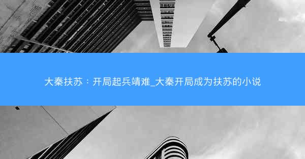 大秦扶苏：开局起兵靖难_大秦开局成为扶苏的小说