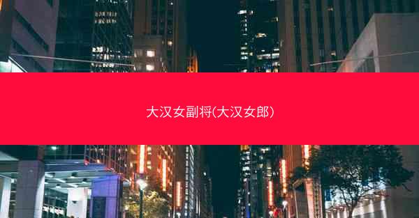 大汉女副将(大汉女郎) 大汉女副将(大汉女郎)