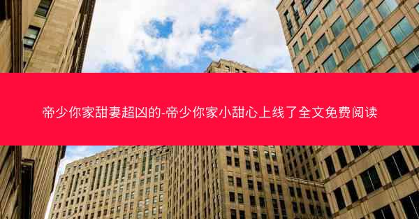 帝少你家甜妻超凶的-帝少你家小甜心上线了全文免费阅读