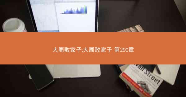 大周败家子;大周败家子 第290章