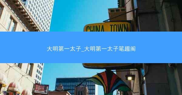 大明第一太子_大明第一太子笔趣阁