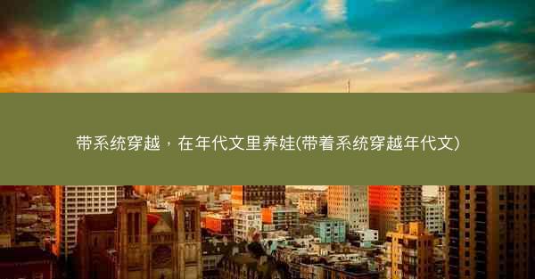 带系统穿越，在年代文里养娃(带着系统穿越年代文)
