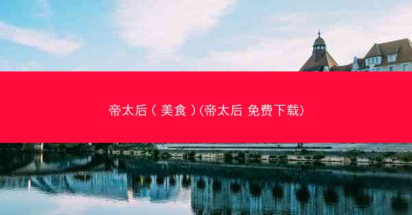 帝太后（美食）(帝太后 免费下载)