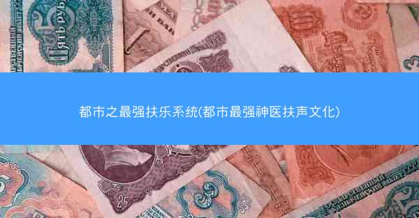 都市之最强扶乐系统(都市最强神医扶声文化)