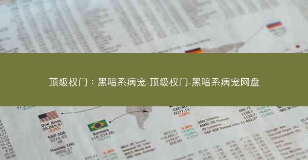 顶级权门：黑暗系病宠-顶级权门-黑暗系病宠网盘
