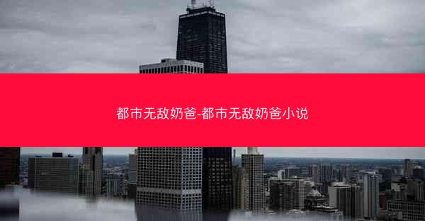 都市无敌奶爸-都市无敌奶爸小说