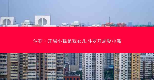 斗罗：开局小舞是我女儿;斗罗开局娶小舞