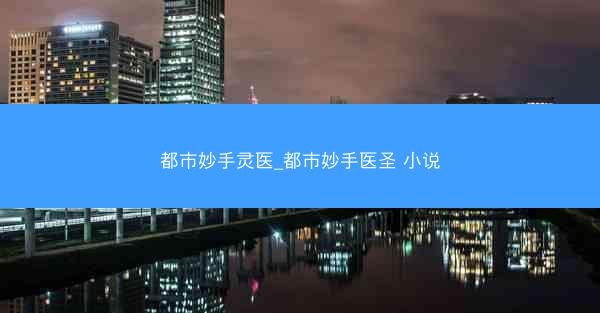 都市妙手灵医_都市妙手医圣 小说