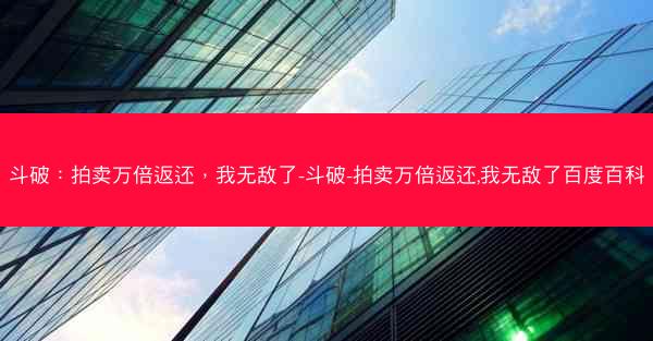 斗破：拍卖万倍返还，我无敌了-斗破-拍卖万倍返还,我无敌了百度百科