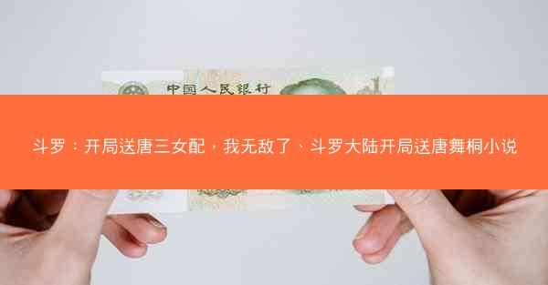 斗罗：开局送唐三女配，我无敌了、斗罗大陆开局送唐舞桐小说