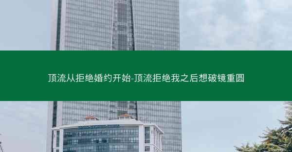 顶流从拒绝婚约开始-顶流拒绝我之后想破镜重圆