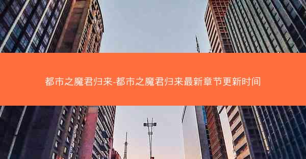 都市之魔君归来-都市之魔君归来最新章节更新时间