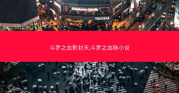 斗罗之血影封天,斗罗之血脉小说