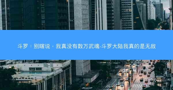 斗罗：别瞎说，我真没有数万武魂-斗罗大陆我真的是无敌