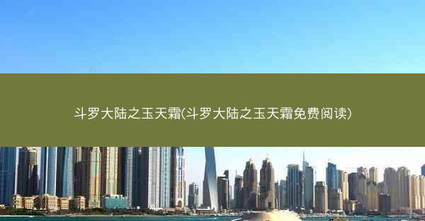 斗罗大陆之玉天霜(斗罗大陆之玉天霜免费阅读)