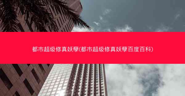 都市超级修真妖孽(都市超级修真妖孽百度百科)