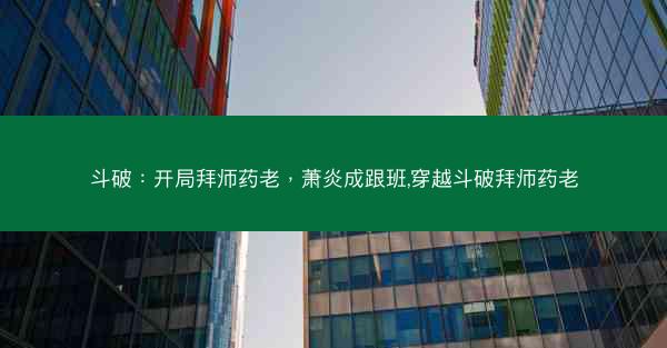 斗破：开局拜师药老，萧炎成跟班,穿越斗破拜师药老