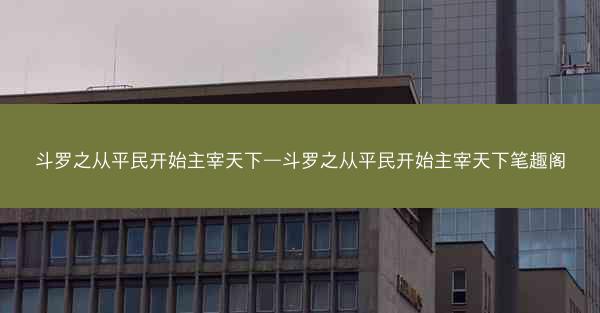 斗罗之从平民开始主宰天下—斗罗之从平民开始主宰天下笔趣阁