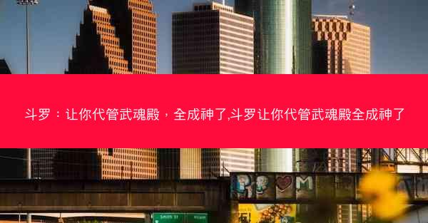 斗罗：让你代管武魂殿，全成神了,斗罗让你代管武魂殿全成神了