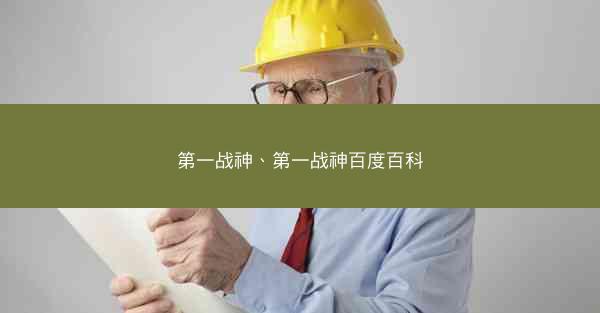 第一战神、第一战神百度百科 第一战神、第一战神百度百科