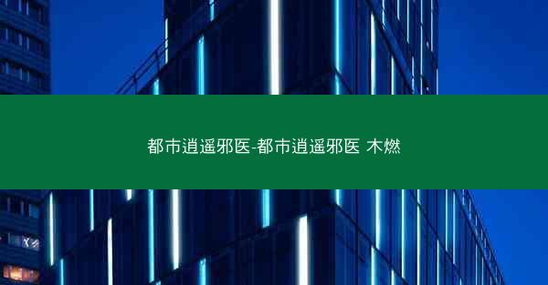 都市逍遥邪医-都市逍遥邪医 木燃