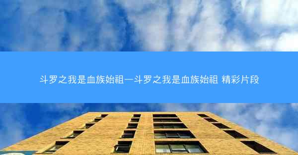 斗罗之我是血族始祖—斗罗之我是血族始祖 精彩片段