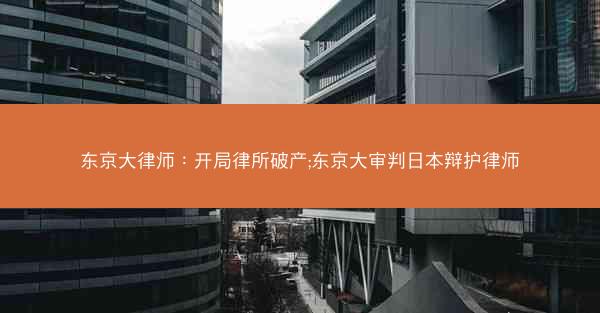 东京大律师：开局律所破产;东京大审判日本辩护律师