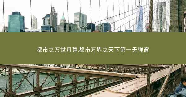 都市之万世丹尊,都市万界之天下第一无弹窗