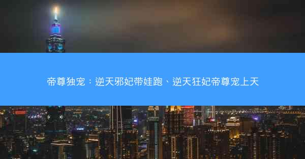 帝尊独宠：逆天邪妃带娃跑、逆天狂妃帝尊宠上天