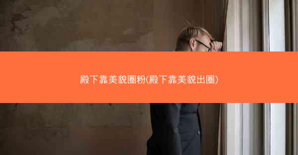 殿下靠美貌圈粉(殿下靠美貌出圈)