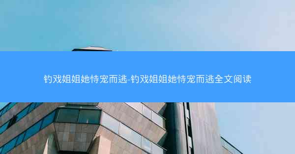 钓戏姐姐她恃宠而逃-钓戏姐姐她恃宠而逃全文阅读