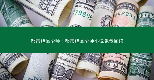 都市绝品少帅、都市绝品少帅小说免费阅读