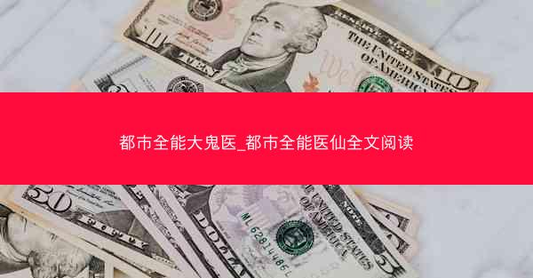都市全能大鬼医_都市全能医仙全文阅读