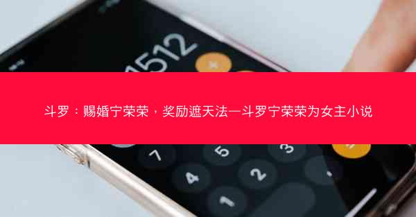 斗罗：赐婚宁荣荣，奖励遮天法—斗罗宁荣荣为女主小说