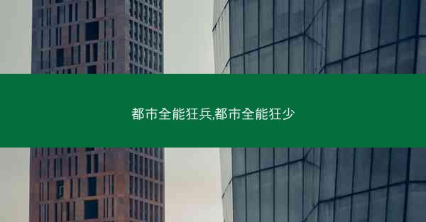 都市全能狂兵,都市全能狂少