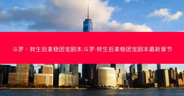 斗罗：转生后拿稳团宠剧本,斗罗-转生后拿稳团宠剧本最新章节