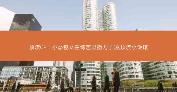 顶流CP：小怂包又在综艺里撒刀子啦,顶流小饭馆