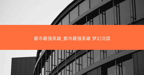 都市最强英雄_都市最强英雄 梦幻沈国