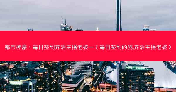 都市神豪：每日签到养活主播老婆—《每日签到的我,养活主播老婆》